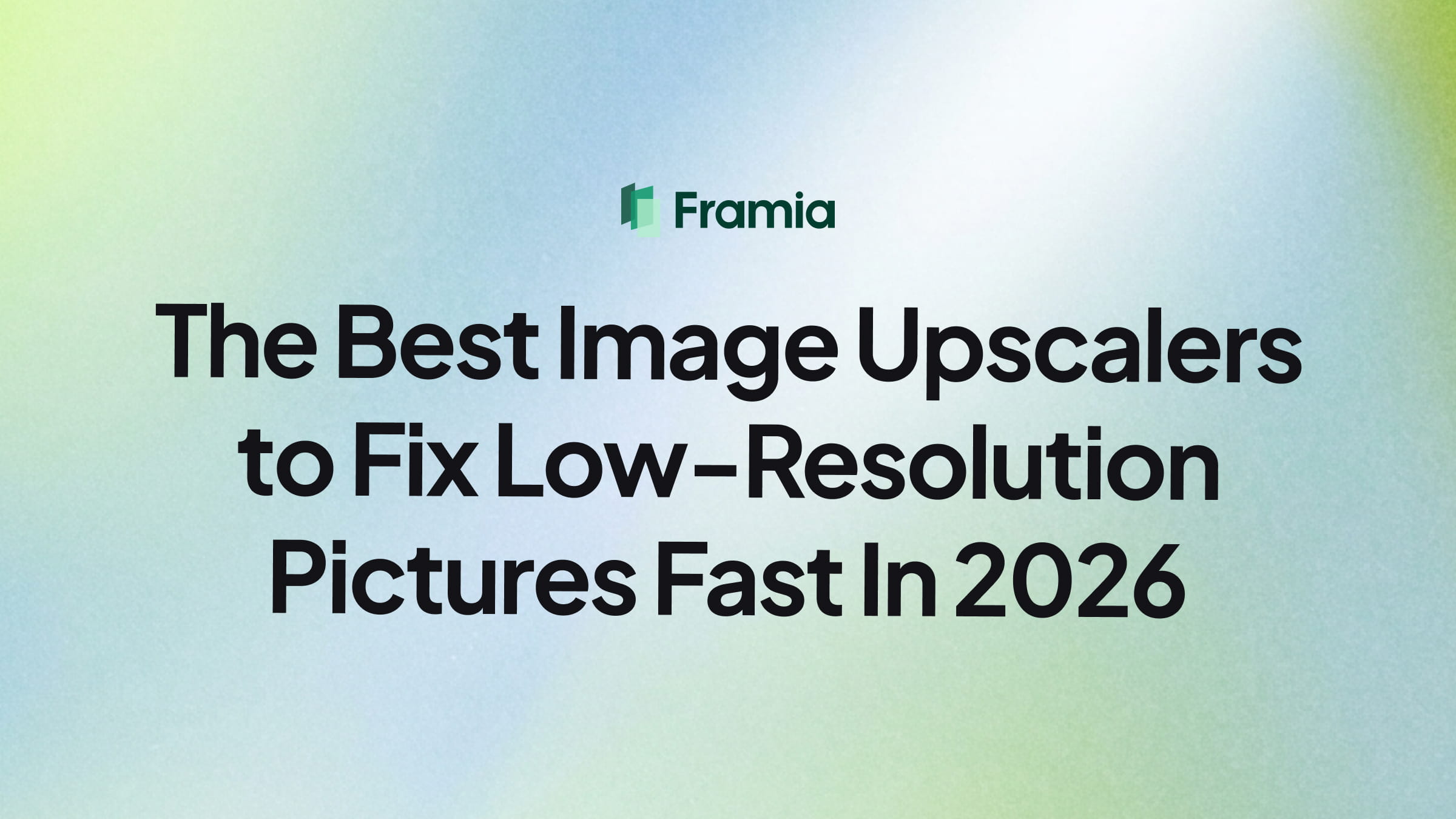 The Best Image Upscalers to Fix Low-Resolution Pictures Fast In 2026